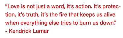  Love is not just a word, it s action  It s protection, it s truth, it s the fire that keeps us alive when everything   