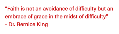  Faith is not an avoidance of difficulty but an embrace of grace in the midst of difficulty   - Dr  Bernice King 