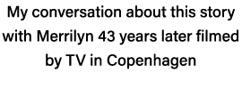 My conversation about this story with Merrilyn 43 years later filmed by TV in Copenhagen