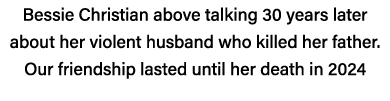 Bessie Christian above talking 30 years later about her violent husband who killed her father  Our friendship lasted    