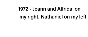 1972 - Joann and Alfrida on    my right, Nathaniel on my left