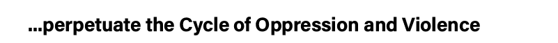     perpetuate the Cycle of Oppression and Violence