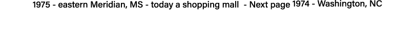 1975 - eastern Meridian, MS - today a shopping mall - Next page 1974 - Washington, NC