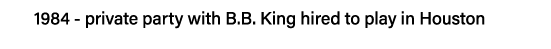 1984 - private party with B B  King hired to play in Houston