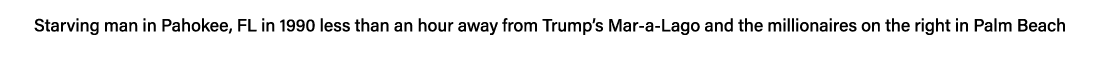 Starving man in Pahokee, FL in 1990 less than an hour away from Trump s Mar-a-Lago and the millionaires on the right    