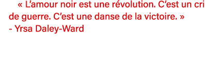   L amour noir est une révolution  C est un cri de guerre  C est une danse de la victoire    - Yrsa Daley-Ward  