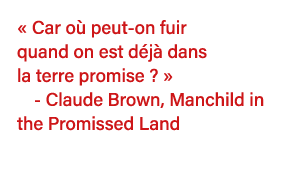  Car où peut-on fuir quand on est déjà dans la terre promise     - Claude Brown, Manchild in the Promissed Land  