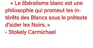   Le libéralisme blanc est une philosophie qui promeut les intérêts des Blancs sous le prétexte d aider les Noirs       