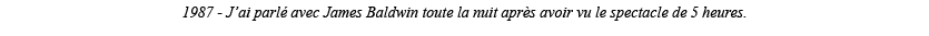 1987 - J ai parlé avec James Baldwin toute la nuit après avoir vu le spectacle de 5 heures 