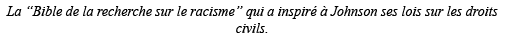 La  Bible de la recherche sur le racisme  qui a inspiré à Johnson ses lois sur les droits civils 