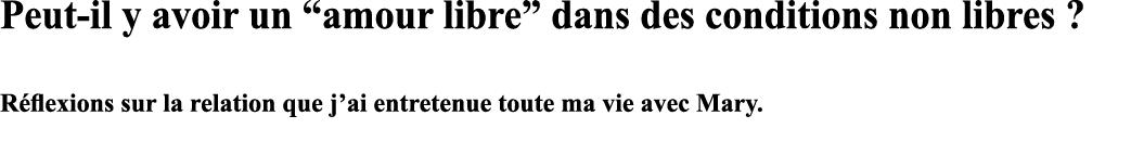 Peut-il y avoir un  amour libre  dans des conditions non libres    Réflexions sur la relation que j ai entretenue tou   