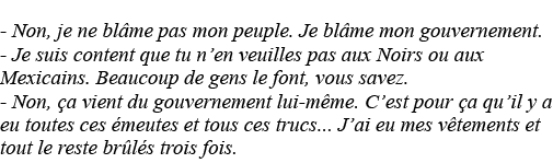 - Non, je ne blâme pas mon peuple  Je blâme mon gouvernement  - Je suis content que tu n en veuilles pas aux Noirs ou   