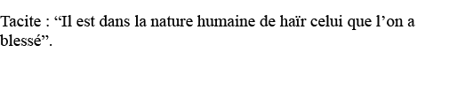 Tacite :  Il est dans la nature humaine de haïr celui que l on a blessé    