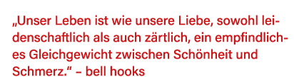  Unser Leben ist wie unsere Liebe, sowohl leidenschaftlich als auch zärtlich, ein empfindliches Gleichgewicht zwische   