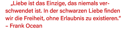  Liebe ist das Einzige, das niemals verschwendet ist  In der schwarzen Liebe finden wir die Freiheit, ohne Erlaubnis    