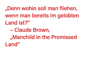  Denn wohin soll man fliehen, wenn man bereits im gelobten Land ist     Claude Brown,  Manchild in the Promissed Land  