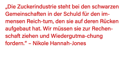 Die Zuckerindustrie steht bei den schwarzen Gemeinschaften in der Schuld für den immensen Reich-tum, den sie auf der   