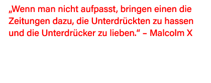  Wenn man nicht aufpasst, bringen einen die Zeitungen dazu, die Unterdrückten zu hassen und die Unterdrücker zu liebe   