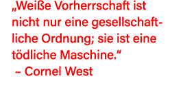  Weiße Vorherrschaft ist nicht nur eine gesellschaftliche Ordnung; sie ist eine tödliche Maschine     Cornel West 