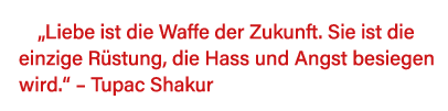  Liebe ist die Waffe der Zukunft  Sie ist die einzige Rüstung, die Hass und Angst besiegen wird     Tupac Shakur 