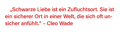   Schwarze Liebe ist ein Zufluchtsort  Sie ist ein sicherer Ort in einer Welt, die sich oft unsicher anfühlt     Cleo   