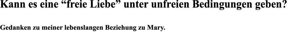 Kann es eine  freie Liebe  unter unfreien Bedingungen geben   Gedanken zu meiner lebenslangen Beziehung zu Mary  