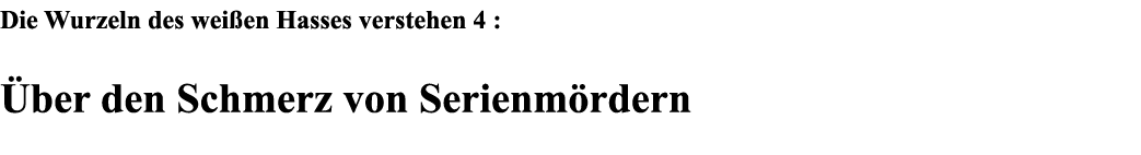 Die Wurzeln des weißen Hasses verstehen 4 : Über den Schmerz von Serienmördern 