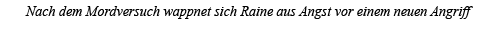 Nach dem Mordversuch wappnet sich Raine aus Angst vor einem neuen Angriff 