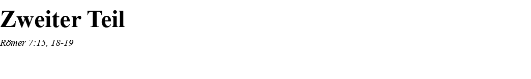Zweiter Teil Römer 7:15, 18-19