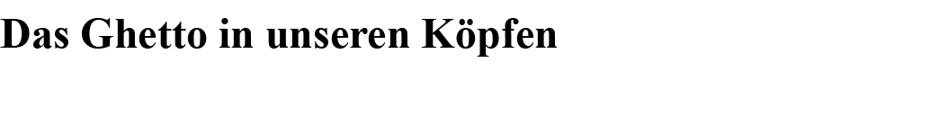 Das Ghetto in unseren Köpfen