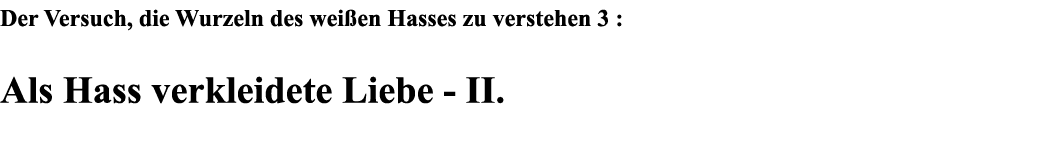 Der Versuch, die Wurzeln des weißen Hasses zu verstehen 3 : Als Hass verkleidete Liebe - II  