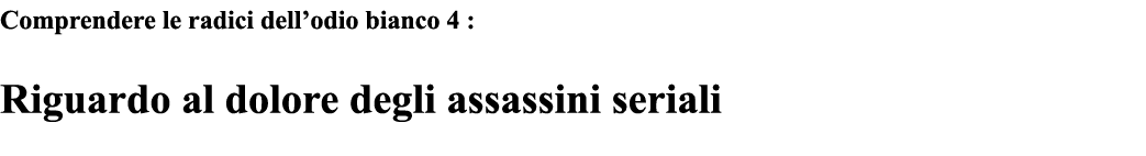 Comprendere le radici dell odio bianco 4 : Riguardo al dolore degli assassini seriali 