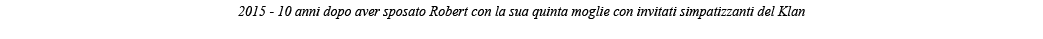 2015 - 10 anni dopo aver sposato Robert con la sua quinta moglie con invitati simpatizzanti del Klan 