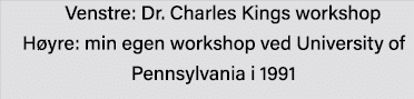 Venstre: Dr  Charles Kings workshop Høyre: min egen workshop ved University of Pennsylvania i 1991