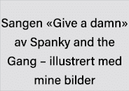 Sangen  Give a damn  av Spanky and the Gang   illustrert med mine bilder 