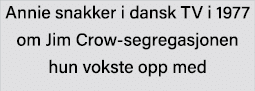 Annie snakker i dansk TV i 1977 om Jim Crow-segregasjonen hun vokste opp med 