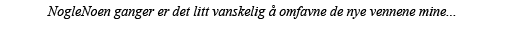 NogleNoen ganger er det litt vanskelig å omfavne de nye vennene mine    