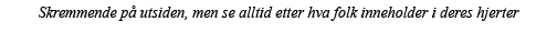 Skremmende på utsiden, men se alltid etter hva folk inneholder i deres hjerter 