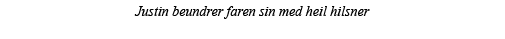 Justin beundrer faren sin med heil hilsner 