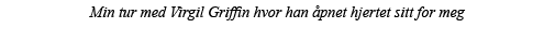 Min tur med Virgil Griffin hvor han åpnet hjertet sitt for meg 