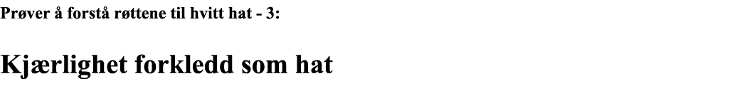 Prøver å forstå røttene til hvitt hat - 3: Kjærlighet forkledd som hat  