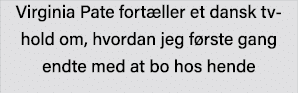 Virginia Pate fortæller et dansk tv-hold om, hvordan jeg første gang endte med at bo hos hende 