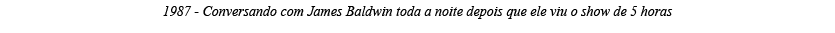 1987 - Conversando com James Baldwin toda a noite depois que ele viu o show de 5 horas