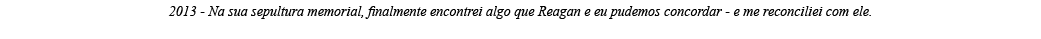 2013 - Na sua sepultura memorial, finalmente encontrei algo que Reagan e eu pudemos concordar - e me reconciliei com    