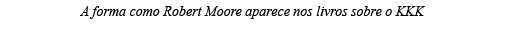 A forma como Robert Moore aparece nos livros sobre o KKK