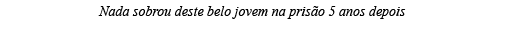 Nada sobrou deste belo jovem na prisão 5 anos depois 