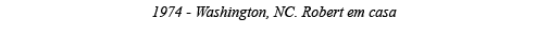 1974 - Washington, NC  Robert em casa