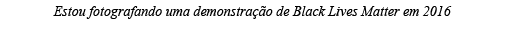 Estou fotografando uma demonstração de Black Lives Matter em 2016 