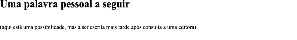 Uma palavra pessoal a seguir (aqui está uma possibilidade, mas a ser escrita mais tarde após consulta a uma editora)