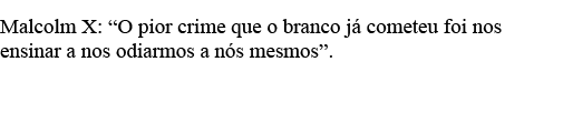 Malcolm X:  O pior crime que o branco já cometeu foi nos ensinar a nos odiarmos a nós mesmos    